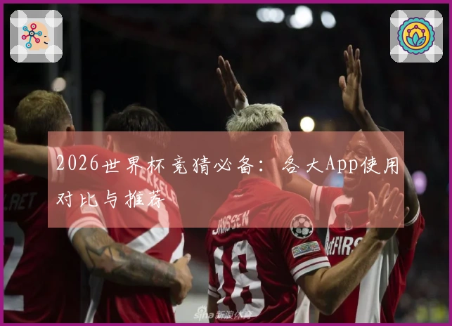 2026世界杯竞猜必备：各大App使用对比与推荐
