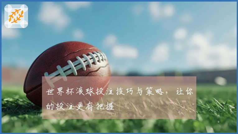 世界杯滚球投注技巧与策略，让你的投注更有把握