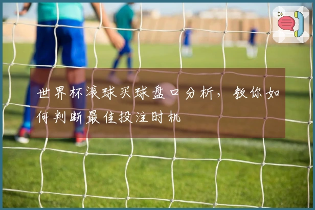 世界杯滚球买球盘口分析，教你如何判断最佳投注时机