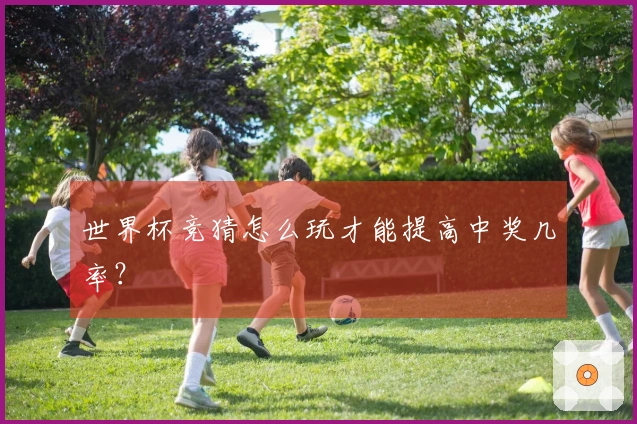 世界杯竞猜怎么玩才能提高中奖几率？