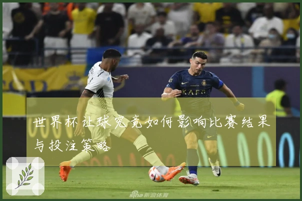 世界杯让球究竟如何影响比赛结果与投注策略