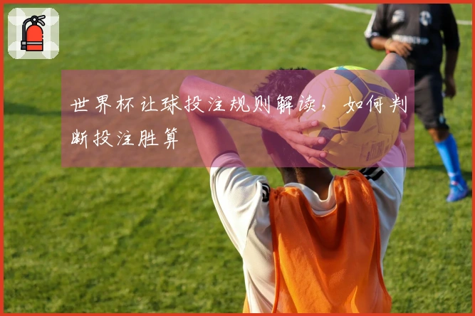 世界杯让球投注规则解读，如何判断投注胜算