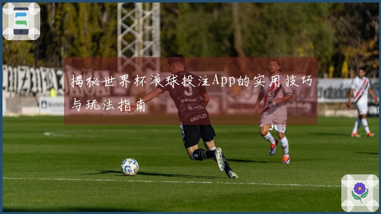 揭秘世界杯滚球投注App的实用技巧与玩法指南