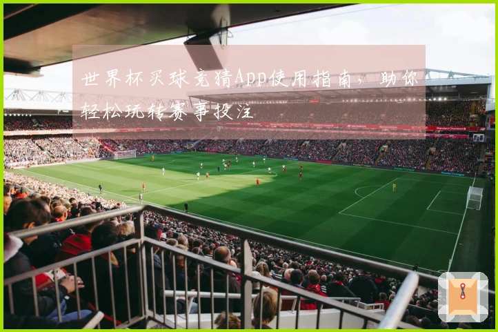 世界杯买球竞猜App使用指南，助你轻松玩转赛事投注