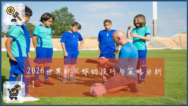 2026世界杯买球的技巧与策略分析_1