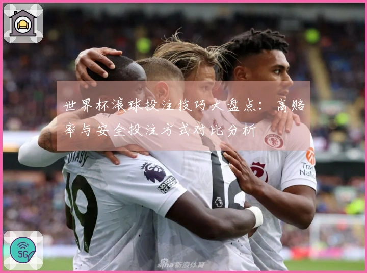 世界杯滚球投注技巧大盘点：高赔率与安全投注方式对比分析