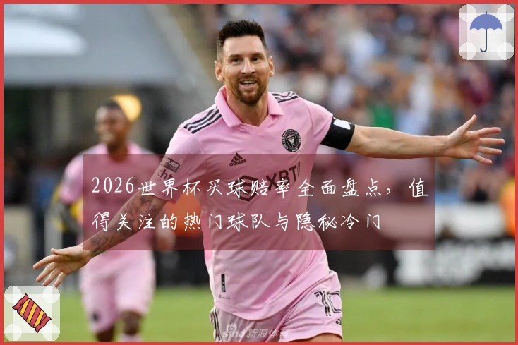 2026世界杯买球赔率全面盘点，值得关注的热门球队与隐秘冷门