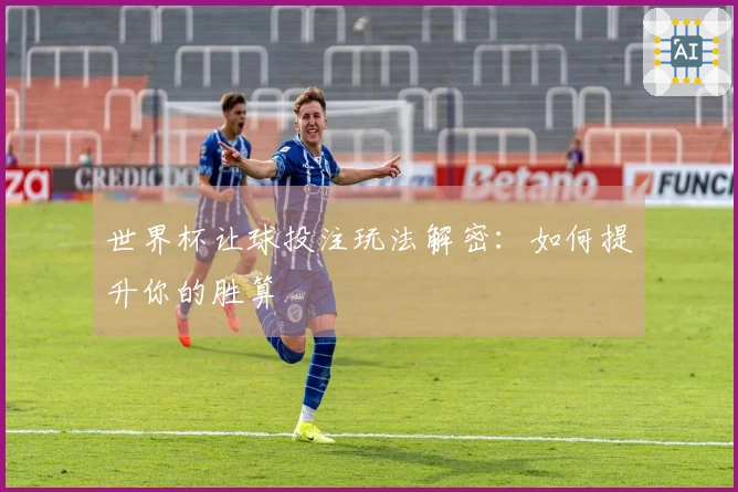 世界杯让球投注玩法解密：如何提升你的胜算