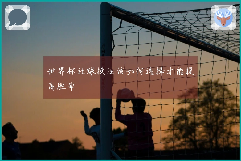 世界杯让球投注该如何选择才能提高胜率