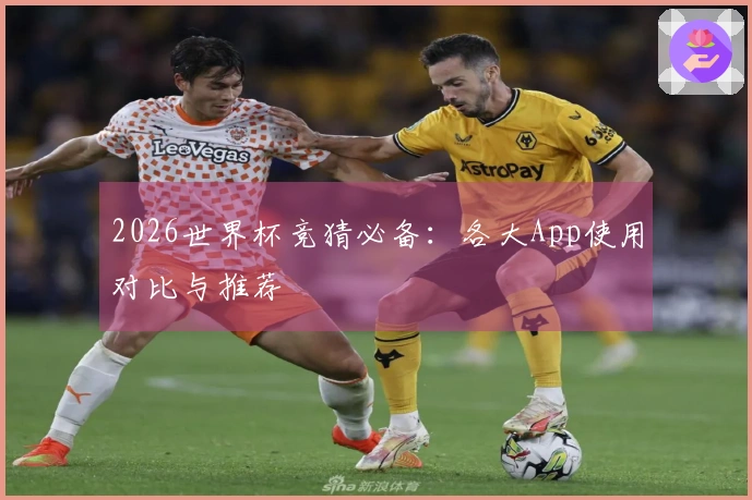 2026世界杯竞猜必备：各大App使用对比与推荐