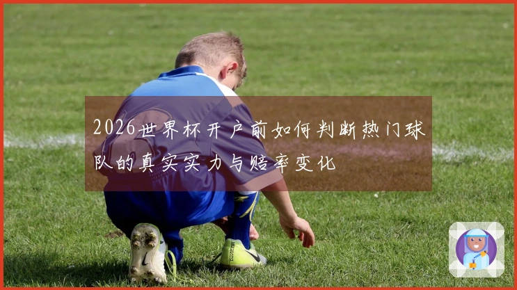 2026世界杯开户前如何判断热门球队的真实实力与赔率变化