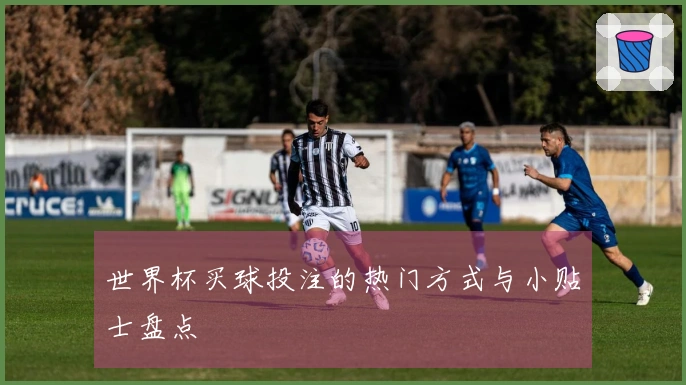 世界杯买球投注的热门方式与小贴士盘点