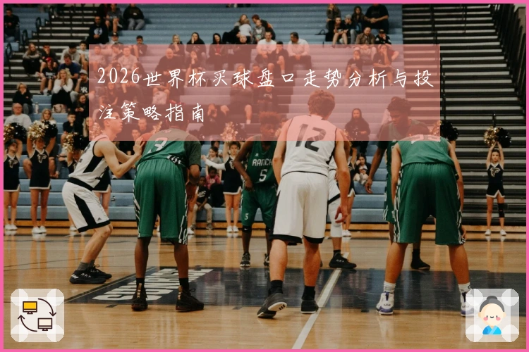 2026世界杯买球盘口走势分析与投注策略指南