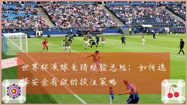 世界杯滚球竞猜经验总结：如何选择安全有效的投注策略
