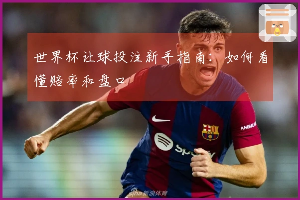 世界杯让球投注新手指南：如何看懂赔率和盘口