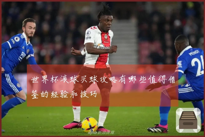 世界杯滚球买球攻略有哪些值得借鉴的经验和技巧