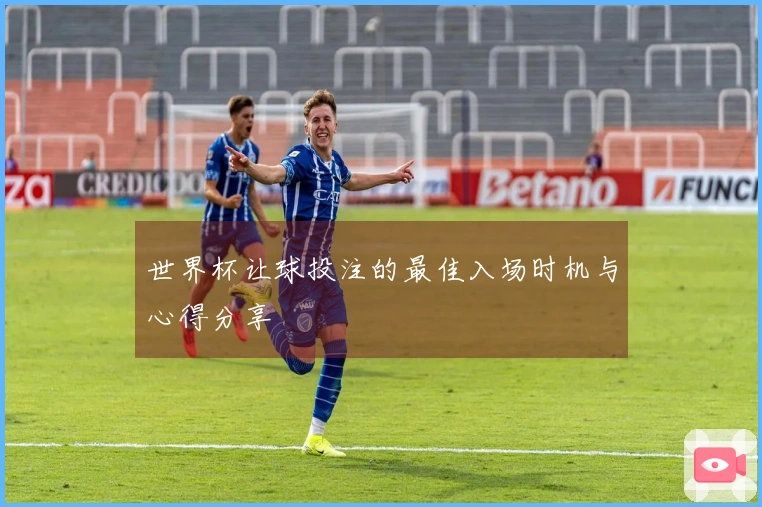 世界杯让球投注的最佳入场时机与心得分享