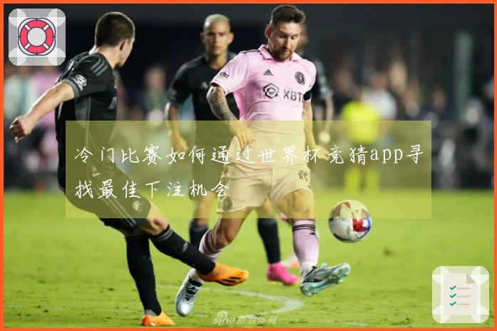 冷门比赛如何通过世界杯竞猜app寻找最佳下注机会