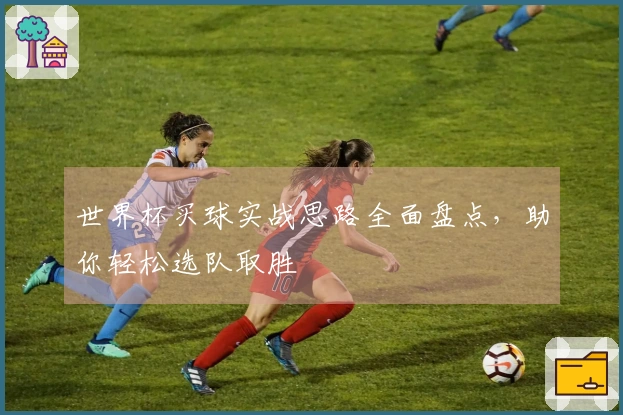 世界杯买球实战思路全面盘点，助你轻松选队取胜
