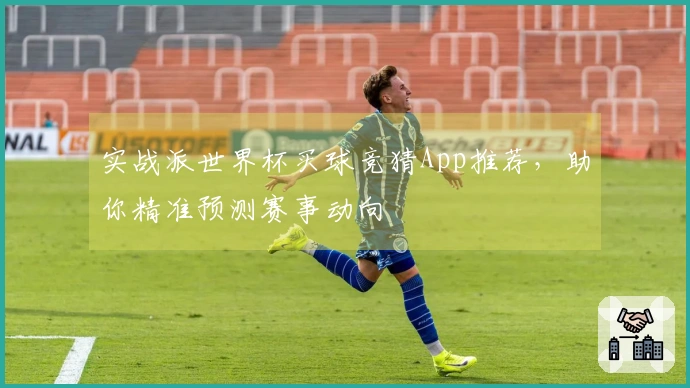 实战派世界杯买球竞猜App推荐，助你精准预测赛事动向