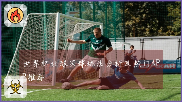 世界杯让球买球玩法分析及热门APP推荐