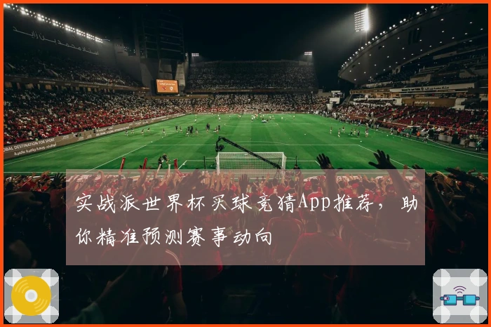 实战派世界杯买球竞猜App推荐，助你精准预测赛事动向
