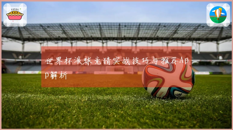 世界杯滚球竞猜实战技巧与推荐App解析