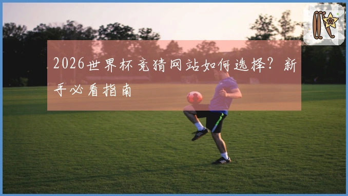 2026世界杯竞猜网站如何选择？新手必看指南