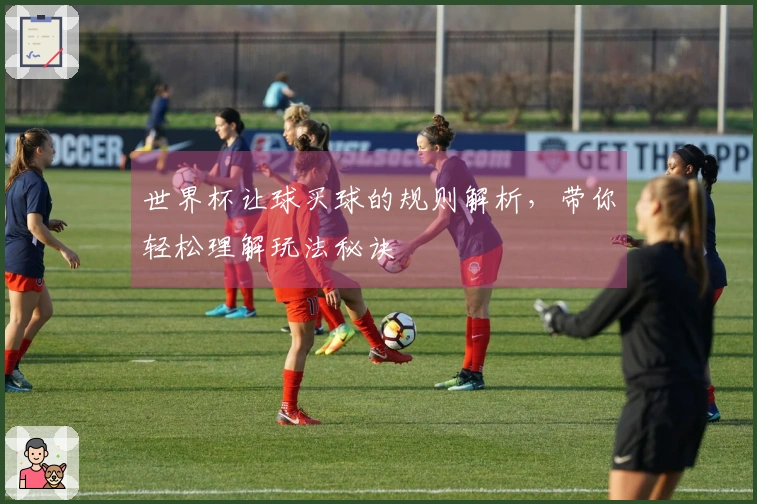 世界杯让球买球的规则解析，带你轻松理解玩法秘诀