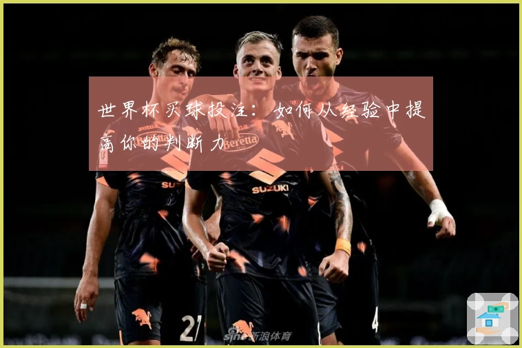 世界杯买球投注：如何从经验中提高你的判断力