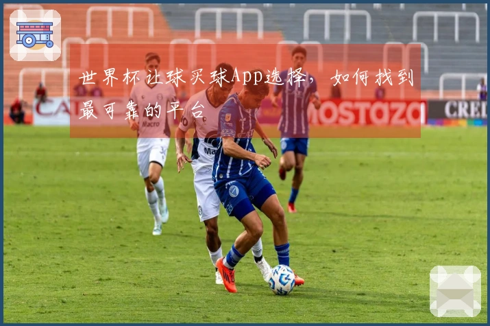 世界杯让球买球App选择，如何找到最可靠的平台