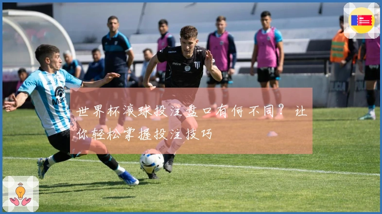 世界杯滚球投注盘口有何不同？让你轻松掌握投注技巧
