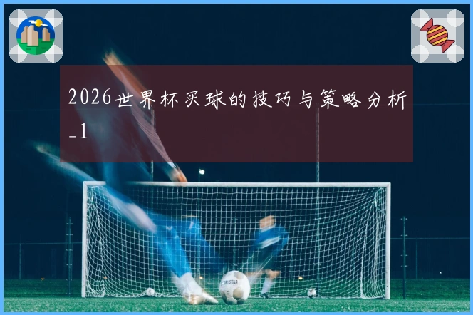 2026世界杯买球的技巧与策略分析_1