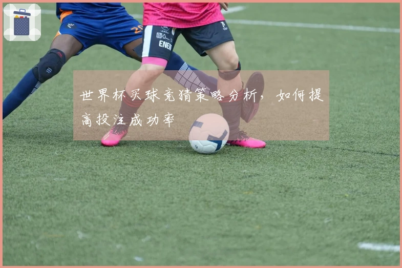 世界杯买球竞猜策略分析，如何提高投注成功率