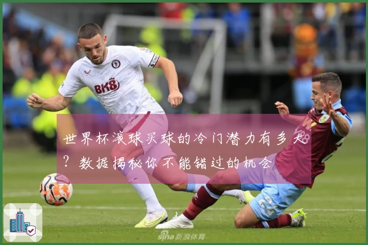 世界杯滚球买球的冷门潜力有多大？数据揭秘你不能错过的机会