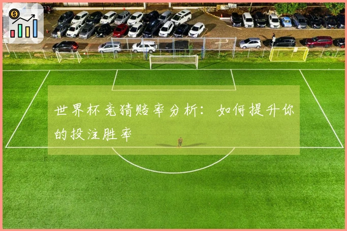 世界杯竞猜赔率分析：如何提升你的投注胜率