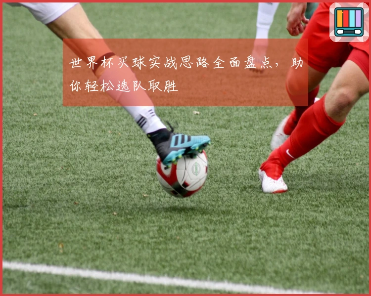 世界杯买球实战思路全面盘点，助你轻松选队取胜